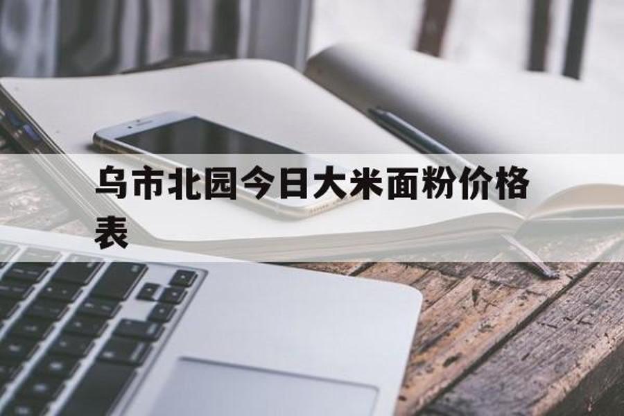 乌市北园今日大米面粉价格表_乌鲁木齐市大米批发市场在哪里?