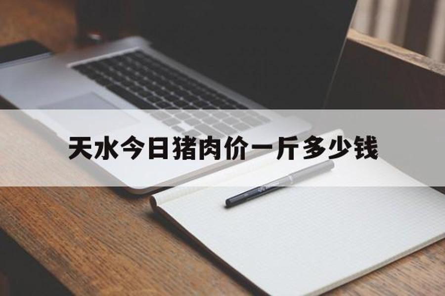 天水今日猪肉价一斤多少钱_天水今日猪肉价一斤多少钱啊